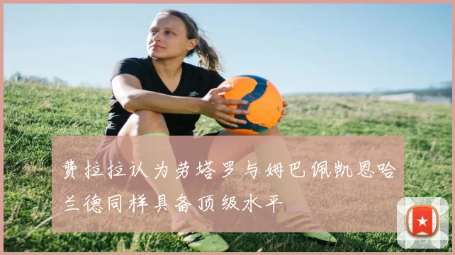 费拉拉认为劳塔罗与姆巴佩凯恩哈兰德同样具备顶级水平