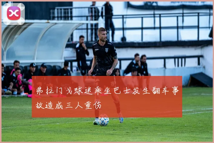 弗拉门戈球迷乘坐巴士发生翻车事故造成三人重伤