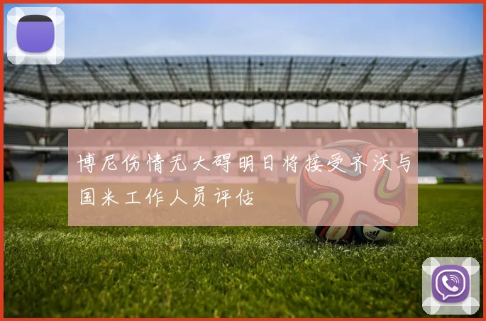 博尼伤情无大碍明日将接受齐沃与国米工作人员评估