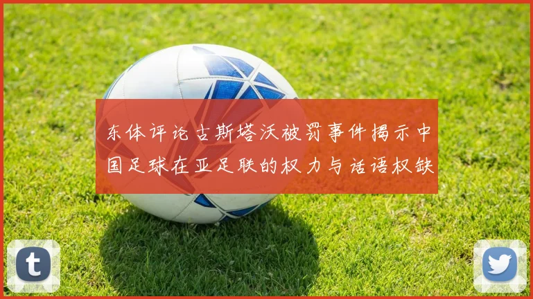东体评论古斯塔沃被罚事件揭示中国足球在亚足联的权力与话语权缺失问题