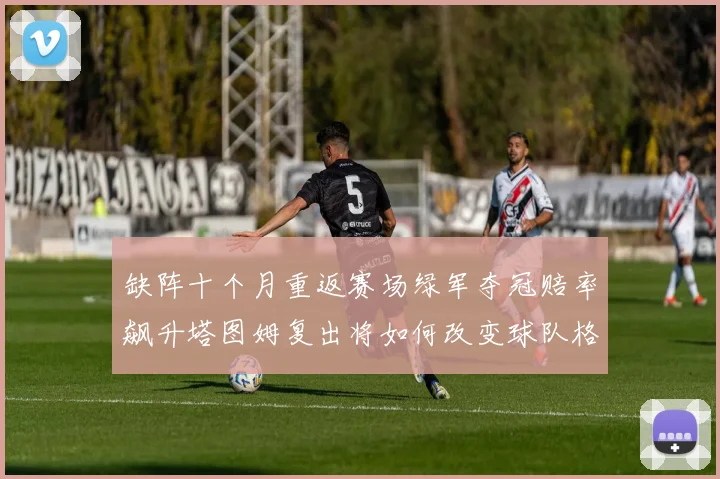 缺阵十个月重返赛场绿军夺冠赔率飙升塔图姆复出将如何改变球队格局