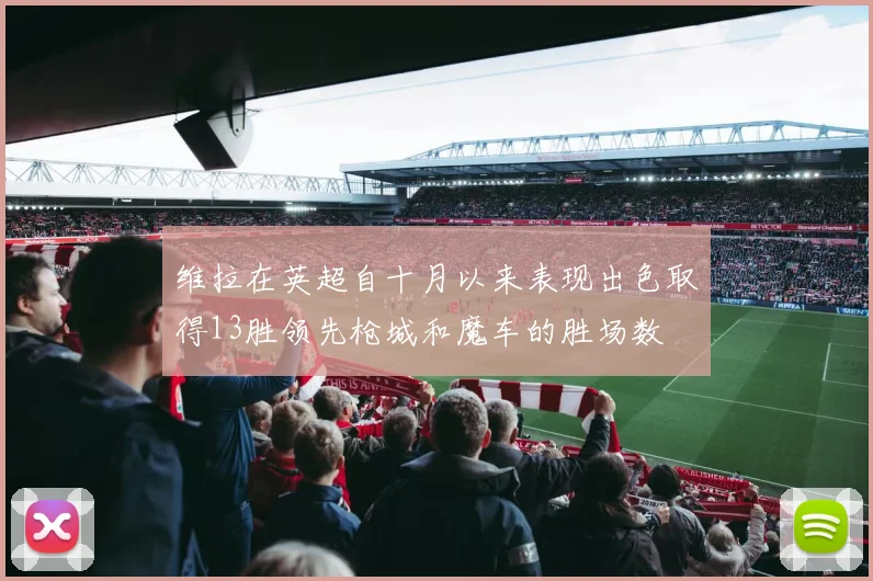 维拉在英超自十月以来表现出色取得13胜领先枪城和魔车的胜场数