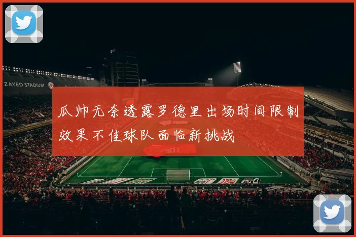 瓜帅无奈透露罗德里出场时间限制效果不佳球队面临新挑战
