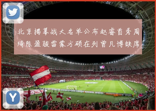 北京揭幕战大名单公布赵睿首秀周琦陈盈骏雷蒙方硕在列曾凡博缺席