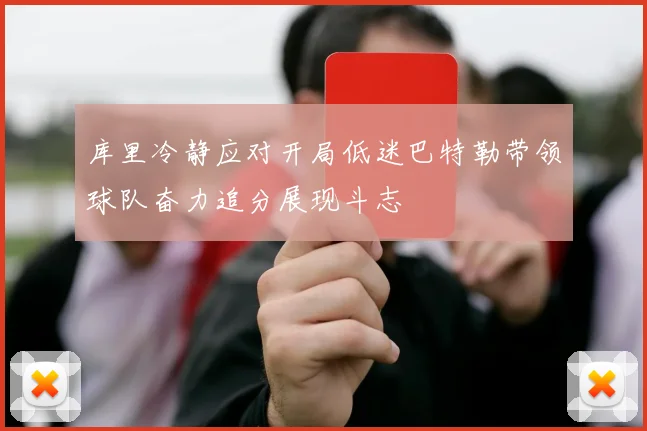 库里冷静应对开局低迷巴特勒带领球队奋力追分展现斗志