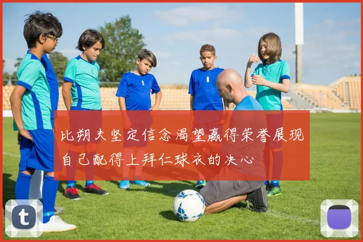 比朔夫坚定信念渴望赢得荣誉展现自己配得上拜仁球衣的决心