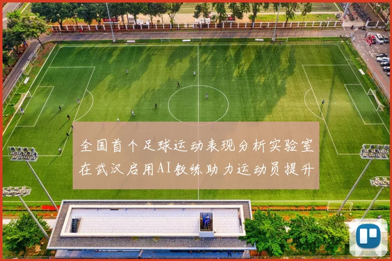 全国首个足球运动表现分析实验室在武汉启用AI教练助力运动员提升表现