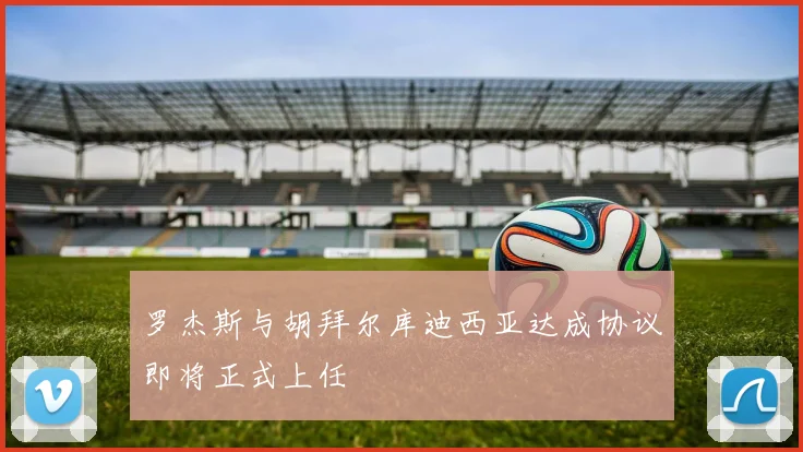 罗杰斯与胡拜尔库迪西亚达成协议即将正式上任