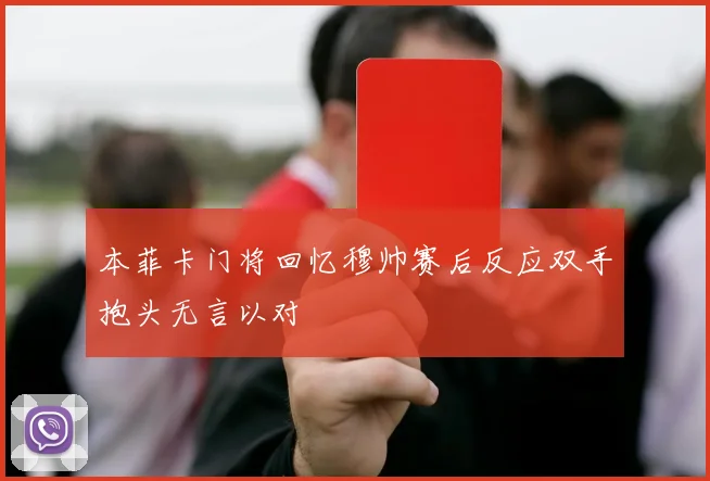 本菲卡门将回忆穆帅赛后反应双手抱头无言以对